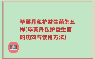 毕芙丹私护益生菌怎么样(毕芙丹私护益生菌的功效与使用方法)