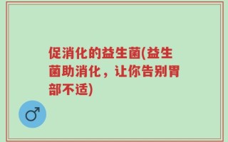 促消化的益生菌(益生菌助消化，让你告别胃部不适)