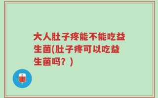 大人肚子疼能不能吃益生菌(肚子疼可以吃益生菌吗？)