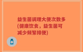 益生菌调理大便次数多(健康饮食，益生菌可减少频繁排便)