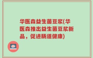 华医森益生菌豆浆(华医森推出益生菌豆浆新品，促进肠道健康)