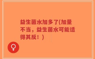 益生菌水加多了(加量不当，益生菌水可能适得其反！)