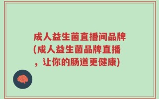 成人益生菌直播间品牌(成人益生菌品牌直播，让你的肠道更健康)