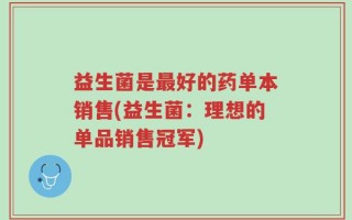 益生菌是最好的药单本销售(益生菌：理想的单品销售冠军)