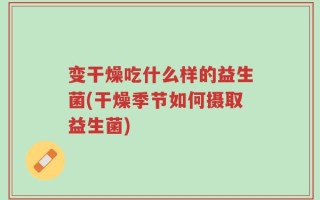 变干燥吃什么样的益生菌(干燥季节如何摄取益生菌)