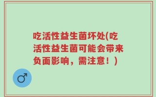 吃活性益生菌坏处(吃活性益生菌可能会带来负面影响，需注意！)