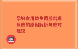 孕妇食用益生菌后出现反应的原因解析与应对建议