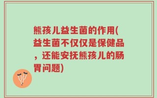 熊孩儿益生菌的作用(益生菌不仅仅是保健品，还能安抚熊孩儿的肠胃问题)