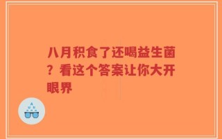 八月积食了还喝益生菌？看这个答案让你大开眼界