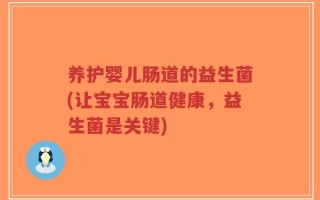 养护婴儿肠道的益生菌(让宝宝肠道健康，益生菌是关键)