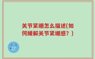 关节紧绷怎么描述(如何缓解关节紧绷感？)