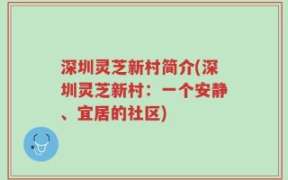 深圳灵芝新村简介(深圳灵芝新村：一个安静、宜居的社区)