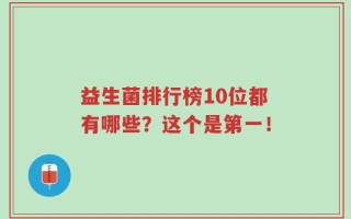 益生菌排行榜10位都有哪些？这个是第一！