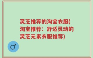 灵芝推荐的淘宝衣服(淘宝推荐：舒适灵动的灵芝元素衣服推荐)