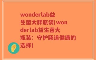 wonderlab益生菌大胖瓶装(wonderlab益生菌大瓶装：守护肠道健康的选择)