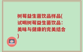树莓益生菌饮品样品(试喝树莓益生菌饮品：美味与健康的完美结合)
