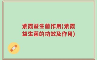 紫霞益生菌作用(紫霞益生菌的功效及作用)