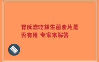 胃反流吃益生菌素片是否有用 专家来解答