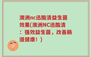 澳洲nc迅酸清益生菌效果(澳洲NC迅酸清：强效益生菌，改善肠道健康！)