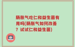 肠胀气吃仁和益生菌有用吗(肠胀气如何改善？试试仁和益生菌)