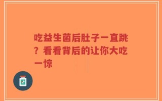 吃益生菌后肚子一直跳？看看背后的让你大吃一惊