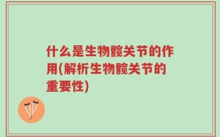 什么是生物髋关节的作用(解析生物髋关节的重要性)