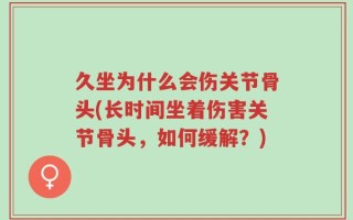 久坐为什么会伤关节骨头(长时间坐着伤害关节骨头，如何缓解？)