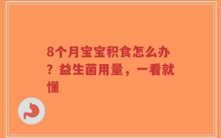 8个月宝宝积食怎么办？益生菌用量，一看就懂