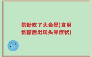 氨糖吃了头会晕(食用氨糖后出现头晕症状)