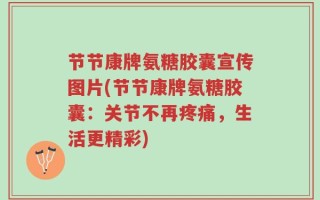 节节康牌氨糖胶囊宣传图片(节节康牌氨糖胶囊：关节不再疼痛，生活更精彩)