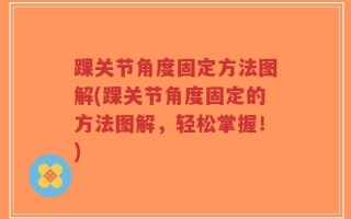 踝关节角度固定方法图解(踝关节角度固定的方法图解，轻松掌握！)