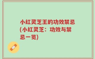 小红灵芝王的功效禁忌(小红灵芝：功效与禁忌一览)