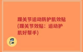 踝关节运动防护肌效贴(踝关节效贴：运动护肌好帮手)