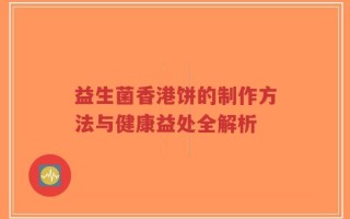 益生菌香港饼的制作方法与健康益处全解析