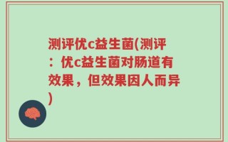 测评优c益生菌(测评：优c益生菌对肠道有效果，但效果因人而异)