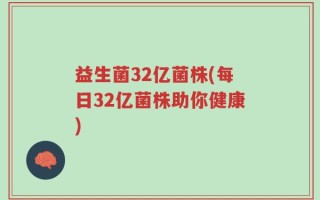 益生菌32亿菌株(每日32亿菌株助你健康)