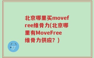 北京哪里买movefree维骨力(北京哪里有MoveFree维骨力供应？)