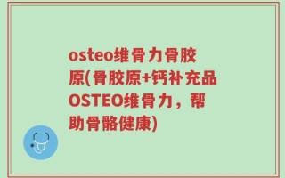 osteo维骨力骨胶原(骨胶原+钙补充品OSTEO维骨力，帮助骨骼健康)