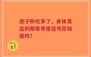 孢子粉吃多了，身体发出的那些奇怪信号你知道吗？