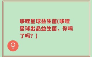 哆哩星球益生菌(哆哩星球出品益生菌，你喝了吗？)