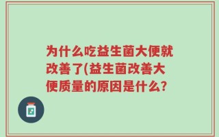 为什么吃益生菌大便就改善了(益生菌改善大便质量的原因是什么？