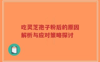 吃灵芝孢子粉后的原因解析与应对策略探讨
