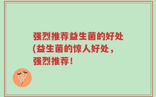 强烈推荐益生菌的好处(益生菌的惊人好处，强烈推荐！