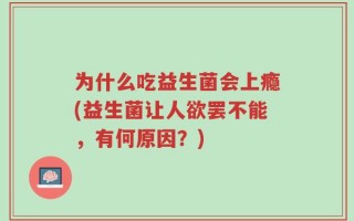 为什么吃益生菌会上瘾(益生菌让人欲罢不能，有何原因？)