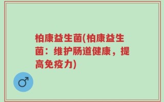 柏康益生菌(柏康益生菌：维护肠道健康，提高免疫力)
