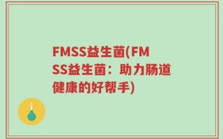 FMSS益生菌(FMSS益生菌：助力肠道健康的好帮手)