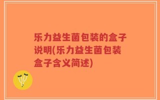 乐力益生菌包装的盒子说明(乐力益生菌包装盒子含义简述)