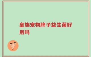 皇族宠物牌子益生菌好用吗