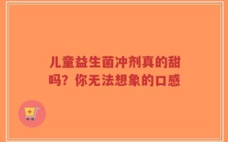 儿童益生菌冲剂真的甜吗？你无法想象的口感
