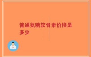 普通氨糖软骨素价格是多少